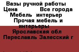 Вазы ручной работы › Цена ­ 7 000 - Все города Мебель, интерьер » Прочая мебель и интерьеры   . Ярославская обл.,Переславль-Залесский г.